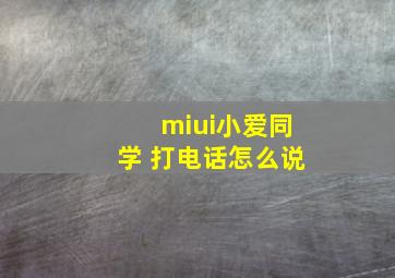 miui小爱同学 打电话怎么说